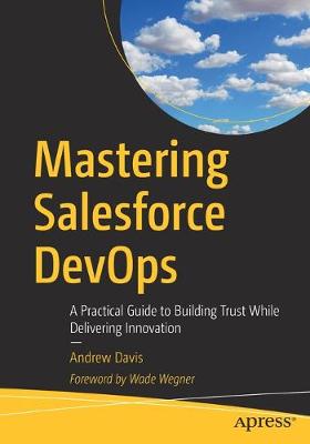 Mastering Salesforce DevOps: A Practical Guide to Building Trust While Delivering Innovation (1st Edition)