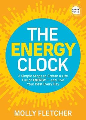 Ignite Reads: Energy Clock, The: 3 Simple Steps to Create a Life Full of Energy and Live Your Best Every Day