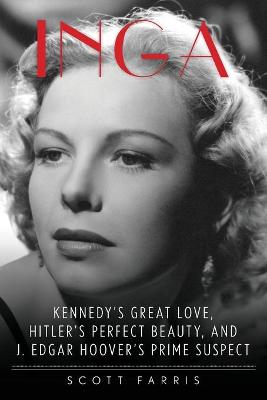 Inga: Kennedy's Great Love, Hitler's Perfect Beauty, and J. Edgar Hoover's Prime Suspect