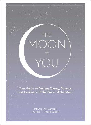 Moon Magic: Moon + You, The: Your Guide to Finding Energy, Balance, and Healing with the Power of the Moon