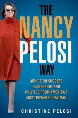 Nancy Pelosi Way: Advice on Success, Leadership, and Politics from America's Most Powerful Woman