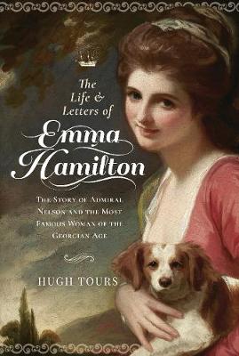 Life and Letters of Emma Hamilton, The: Story of Admiral Nelson and the Most Famous Woman of the Georgian Age, The