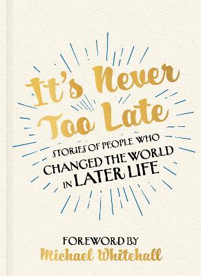 It's Never Too Late: Stories of People Who Changed the World in Later Life