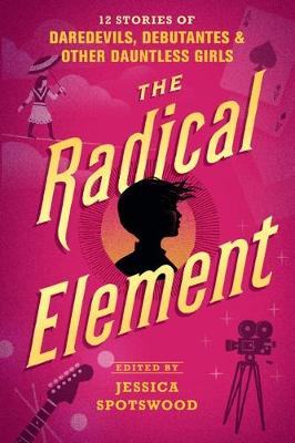 Radical Element, The: 12 Stories of Daredevils, Debutantes and Other Dauntless Girls