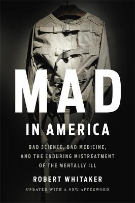 Mad In America: Bad Science, Bad Medicine, and the Enduring Mistreatment of the Mentally Ill