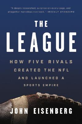 League, The: How Five Rivals Created the NFL and Launched a Sports Empire