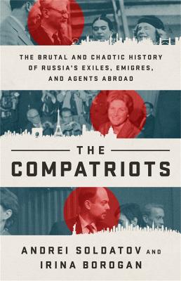 Compatriots, The: The Brutal and Chaotic History of Russia's Exiles, Emigres, and Agents Abroad