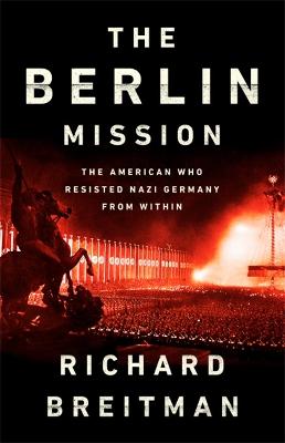 The Berlin Mission: The American Who Resisted Nazi Germany from Within