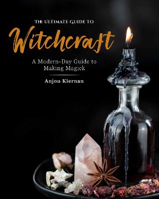 Ultimate Guide to Witchcraft, The: A Modern-Day Guide to Making Magick