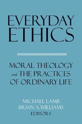 Everyday Ethics: Moral Theology and the Practices of Ordinary Life