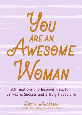 You Are an Awesome Woman: Affirmations and Inspired Ideas for Self-Care, Success and a Truly Happy Life