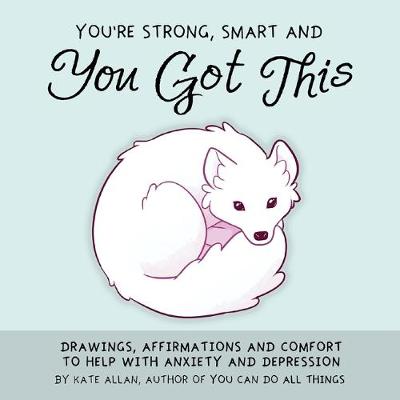 You're Smart, Strong and You Got This: Drawings, Affirmations, and Comfort to Help with Anxiety and Depression