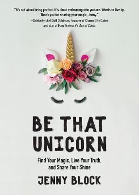 Be That Unicorn: Find Your Magic, Live Your Truth, and Share Your Shine