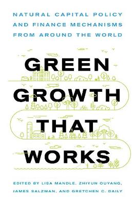 Green Growth That Works: Natural Capital Policy and Finance Mechanisms from Around the World