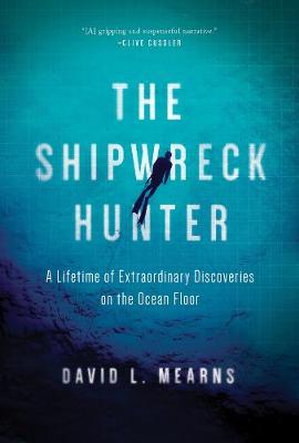 Shipwreck Hunter, The: Lifetime of Extraordinary Discoveries on the Ocean Floor