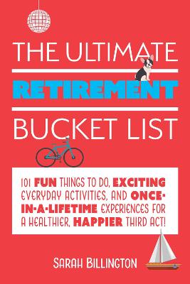 Ultimate Retirement Bucket List, The: 101 Fun Things to Do, Exciting Everyday Activities, and Once-In-A-Lifetime
