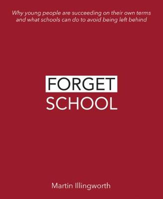 Forget School: Why Young People are Succeeding on Their Own Terms and What Schools Can do to Avoid Being Left Behind
