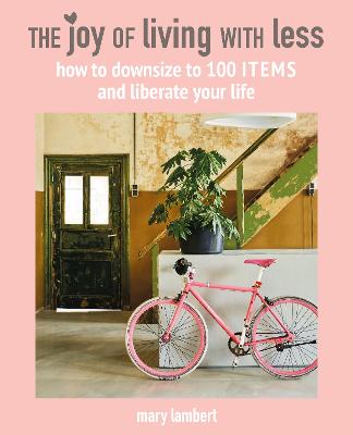 Joy of Living with Less, The: How to Downsize to 100 Items and Liberate Your Life