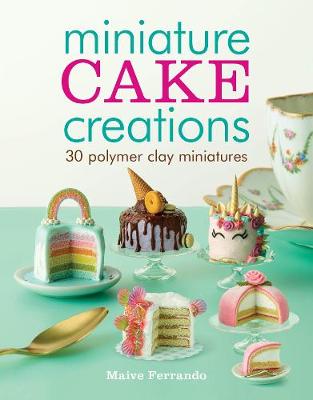Miniature Cake Creations: 30 Polymer Clay Miniatures