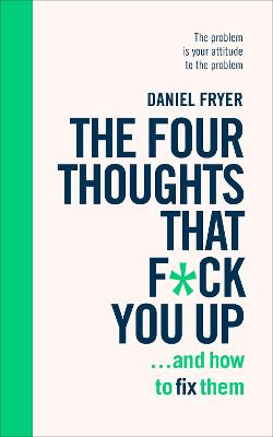 Four Thoughts That F*** You Up: and How to Fix Them, The: Rewire how you think in 6 weeks