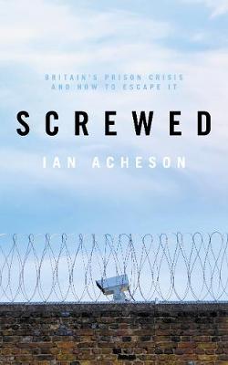 Screwed: Britain's Prison Crisis and How To Escape It