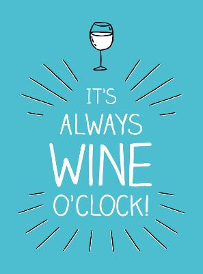 It's Always Wine O'Clock: Quotes and Statements for Wine Lovers