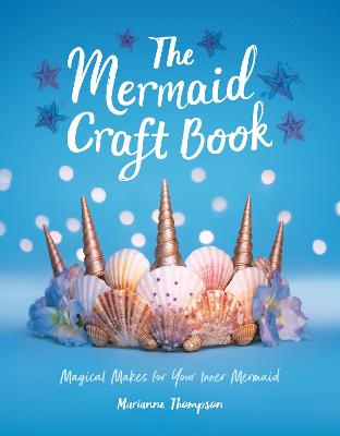 Mermaid Craft Book, The: Magical Makes for Your Inner Mermaid