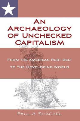 An Archaeology of Unchecked Capitalism: The American Rust Belt to the Developing World