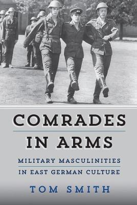 Comrades in Arms: Military Masculinities in East German Culture