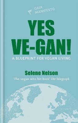 Gaia Manifestos: Yes Ve-gan!: A blueprint for vegan living