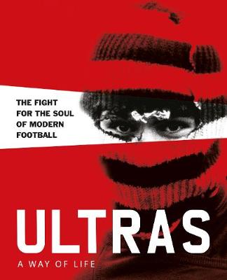 Ultras: A Way of Life: The Fight for the Soul of Modern Football