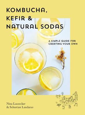 Kombucha, Kefir and Natural Sodas: A Simple Guide to Creating your Own