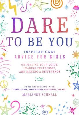 Dare to Be You: Inspirational Advice for Girls on Finding Your Voice, Leading Fearlessly, and Making a Difference
