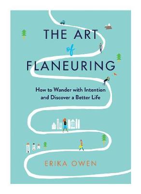 Art of Flaneuring, The: How to Wander with Intention and Discover a Better Life