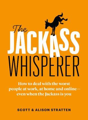 Jackass Whisperer, The: How to Deal With The Worst People on Earth at Work, at Home, and Online