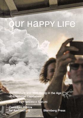 Sternberg Press: Our Happy Life: Architecture and Well-Being in the Age of Emotional Capitalism