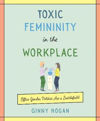 Toxic Femininity in the Workplace: Office Gender Politics Are a Battlefield