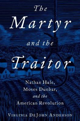 Martyr and the Traitor, The: Nathan Hale, Moses Dunbar, and the American Revolution