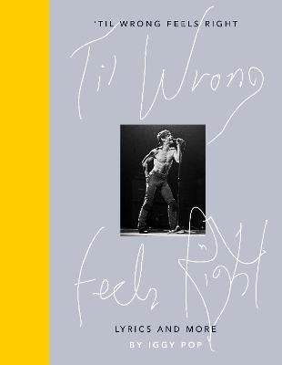 'Til Wrong Feels Right: Lyrics and Pictures of Iggy Pop