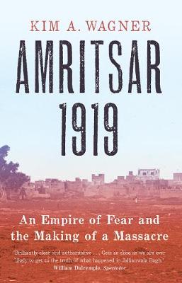 Amritsar 1919: An Empire of Fear and the Making of a Massacre