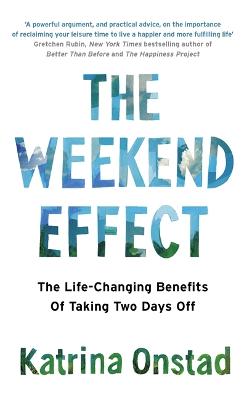 Weekend Effect, The: The Life-Changing Benefits of Taking Two Days off