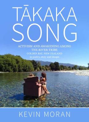 Takaka Song: Activism and Awakening Among The River Tribe, Golden Bay, New Zealand in Poetry, Story and Images