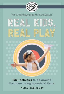 Real Kids, Real Play: 150+ Activities to Do Around the Home Using Household Items