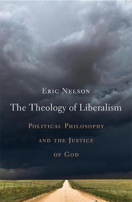 Theology of Liberalism, The: Political Philosophy and the Justice of God