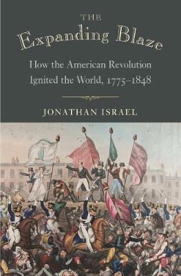 Expanding Blaze, The: How the American Revolution Ignited the World, 1775-1848