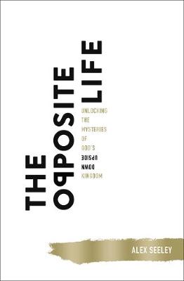 Opposite Life, The: Unlocking the Mysteries of God's Upside-Down Kingdom