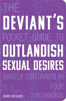 Deviant's Pocket Guide to the Outlandish Sexual Desires Barely Contained in Your Subconscious, The