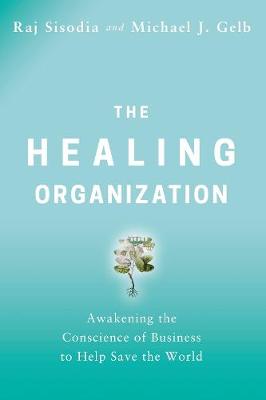 Healing Organization, The: Awakening The Conscience Of Business To Help Save The World