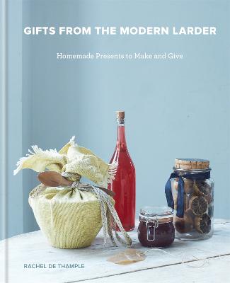 Gifts from the Modern Larder: 100 Irresistible Healthy Edible Gifts to Make
