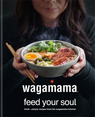 Wagamama Feed Your Soul: 100 Japanese-Inspired Bowls of Goodness